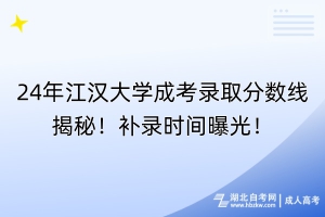 24年江漢大學成考錄取分數線揭秘！補錄時間曝光！