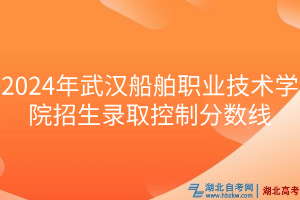 2024年武漢船舶職業技術學院招生錄取控制分數線