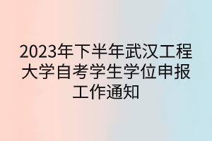 2023年下半年武漢工程大學自考學生學位申報工作通知