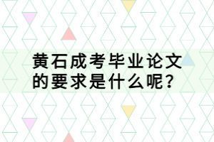 黃石成考畢業論文的要求是什么呢？