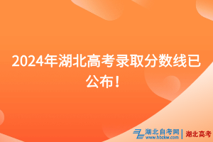 速看！2024年湖北高考錄取分數線已公布！