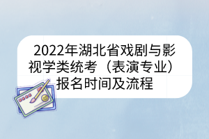 2022年湖北省戲劇與影視學類統考（表演專業）報名時間及流程