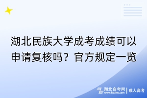 湖北民族大學成考成績可以申請復核嗎？官方規定一覽！