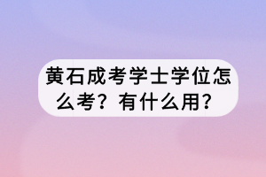 黃石成考學士學位怎么考？有什么用？