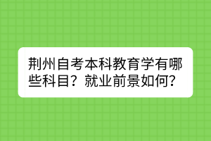 荊州自考本科教育學有哪些科目？就業前景如何？