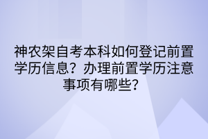 神農架自考本科如何登記前置學歷信息？辦理前置學歷注意事項有哪些？