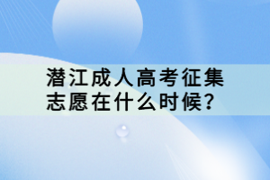 潛江成人高考征集志愿在什么時候？