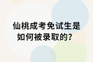 仙桃成考免試生是如何被錄取的？