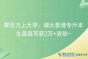 零壓力上大學：湖北普通專升本生最高可獲2萬+資助~