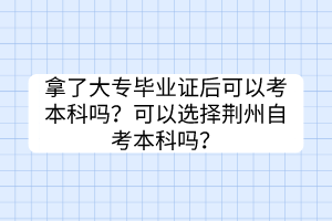 拿了大專畢業證后可以考本科嗎？可以選擇荊州自考本科嗎？