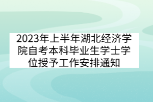 2023年上半年湖北經濟學院自考本科畢業生學士學位授予工作安排通知