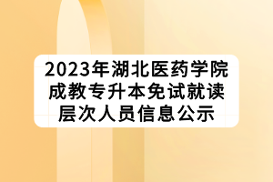 2023年湖北醫藥學院成教專升本免試就讀層次人員信息公示