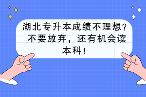 湖北專升本成績不理想？不要放棄，還有機會讀本科！