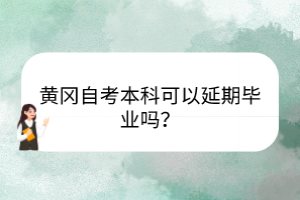 黃岡自考本科可以延期畢業嗎？