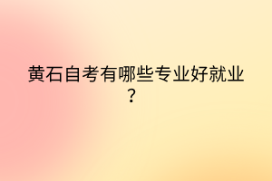 黃石自考有哪些專業好就業？