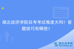 湖北經濟學院自考考試難度大嗎？答題技巧有哪些？