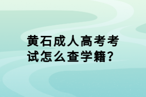 黃石成人高考考試怎么查學籍？