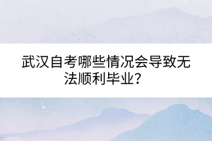 武漢自考哪些情況會導致無法順利畢業？