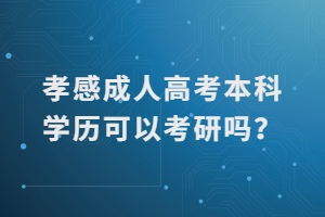 孝感成人高考本科學歷可以考研嗎？