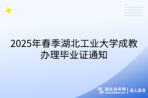 2025年春季湖北工業大學成教辦理畢業證通知