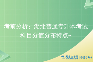 考前分析：湖北普通專升本考試科目分值分布特點~