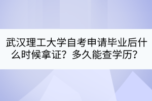 武漢理工大學自考申請畢業后什么時候拿證？多久能查學歷？