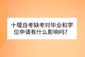 十堰自考缺考對畢業(yè)和學(xué)位申請有什么影響嗎？