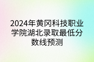 2024年黃岡科技職業學院湖北錄取最低分數線預測