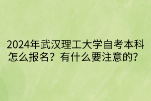 2024年武漢理工大學自考本科怎么報名？有什么要注意的？