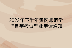 2023年下半年黃岡師范學院自學考試畢業申請通知