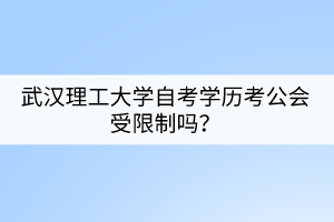 武漢理工大學自考學歷考公會受限制嗎？