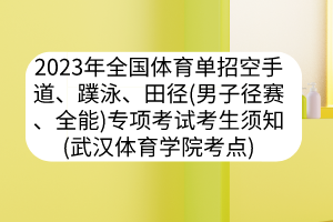 2023年全國體育單招空手道、蹼泳、田徑（男子徑賽、全能）專項考試考生須知（武漢體育學院考點）