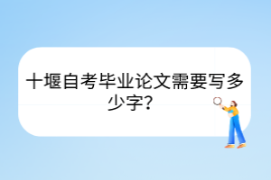 十堰自考畢業(yè)論文需要寫多少字？