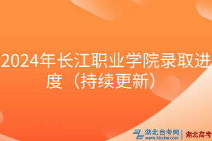 2024年長江職業學院錄取進度（持續更新）