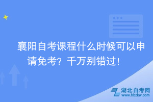 襄陽自考課程什么時候可以申請免考？千萬別錯過！