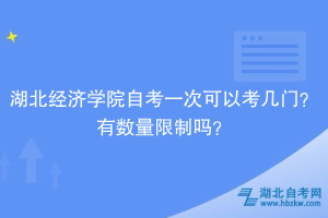 湖北經濟學院自考一次可以考幾門？有數量限制嗎？