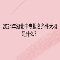 2024年湖北中專報名條件大概是什么？