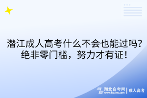 潛江成人高考什么不會也能過嗎？絕非零門檻，努力才有證！