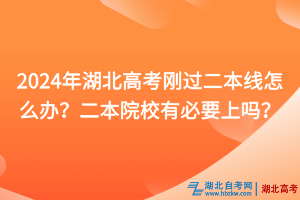 2024年湖北高考剛過二本線怎么辦？二本院校有必要上嗎？