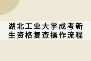 湖北工業大學成考新生資格復查操作流程