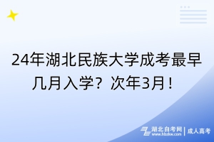 24年湖北民族大學成考最早幾月入學？次年3月！