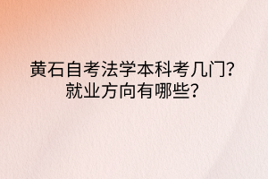 黃石自考法學本科考幾門？就業方向有哪些？