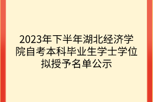 2023年下半年湖北經濟學院自考本科畢業生學士學位擬授予名單公示