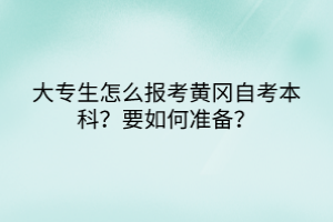 大專生怎么報考黃岡自考本科？要如何準備？