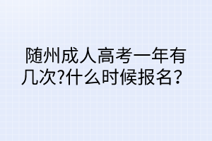 隨州成人高考一年有幾次?什么時候報名？