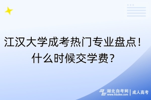 江漢大學成考熱門專業盤點！什么時候交學費？