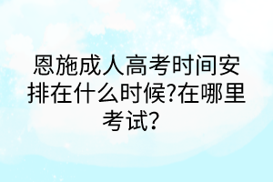 恩施成人高考時間安排在什么時候?在哪里考試？