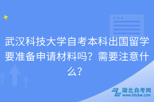 武漢科技大學自考本科出國留學要準備申請材料嗎？需要注意什么？