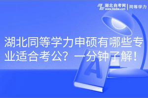 湖北同等學力申碩有哪些專業適合考公？一分鐘了解！