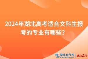 2024年湖北高考適合文科生報考的專業有哪些？